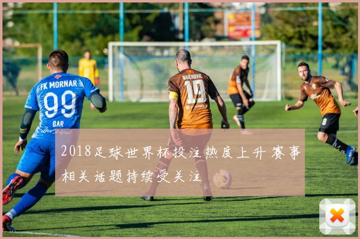 2018足球世界杯投注热度上升 赛事相关话题持续受关注