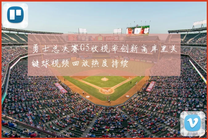 勇士总决赛G5收视率创新高库里关键球视频回放热度持续