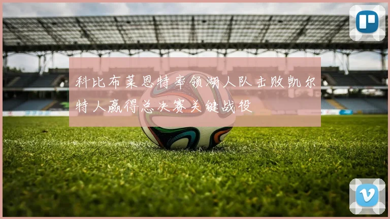 科比布莱恩特率领湖人队击败凯尔特人赢得总决赛关键战役