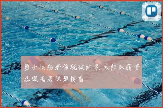 勇士快船奢侈税破纪录 太阳队薪资总额高居联盟榜首