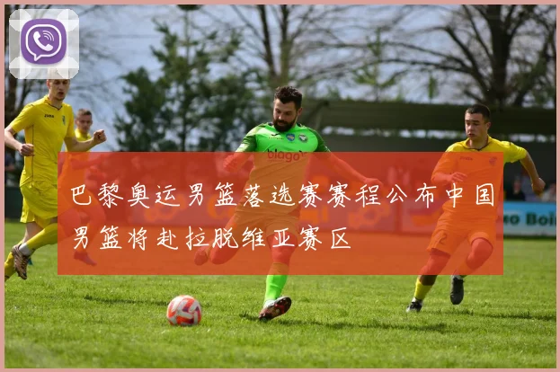 巴黎奥运男篮落选赛赛程公布中国男篮将赴拉脱维亚赛区