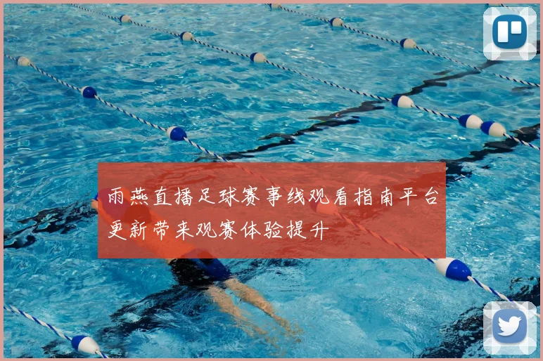 雨燕直播足球赛事线观看指南平台更新带来观赛体验提升