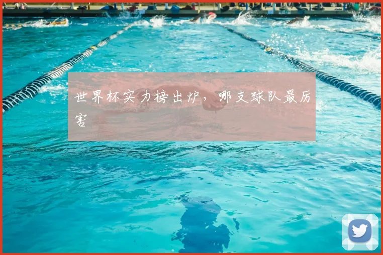 世界杯实力榜出炉，哪支球队最厉害