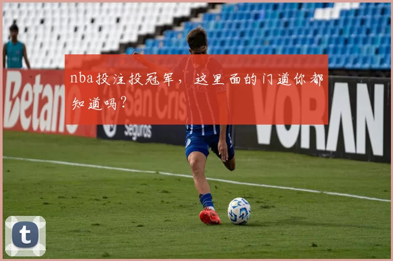 nba投注投冠军,这里面的门道你都知道吗?