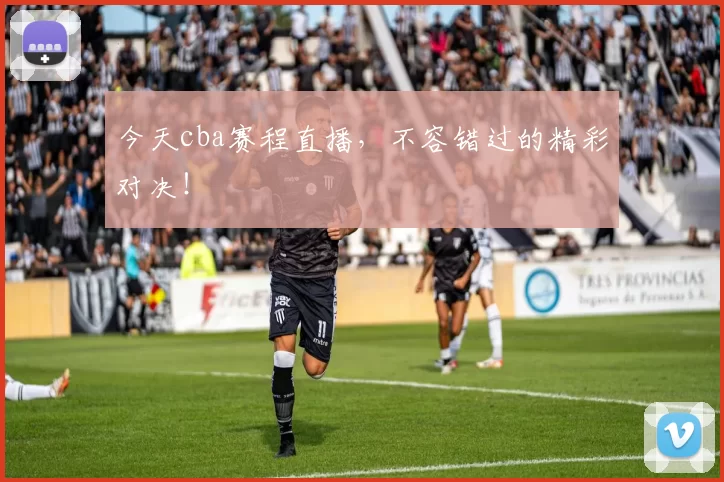 今天cba赛程直播，不容错过的精彩对决！