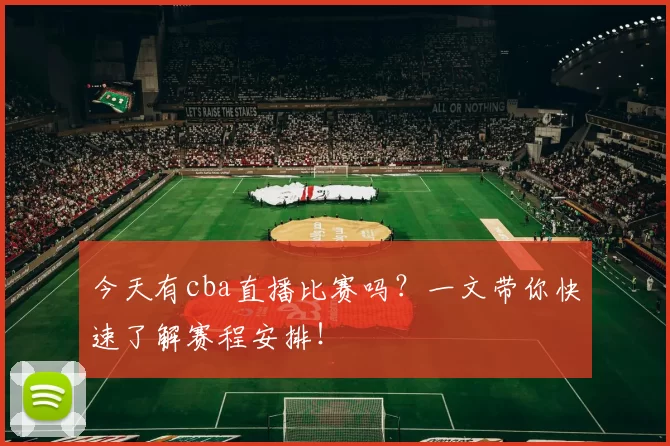 今天有cba直播比赛吗?一文带你快速了解赛程安排!