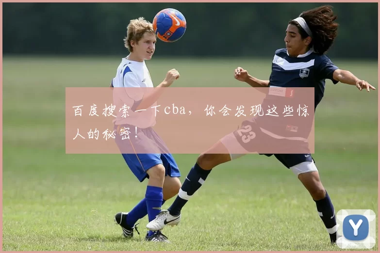 百度搜索一下cba，你会发现这些惊人的秘密！