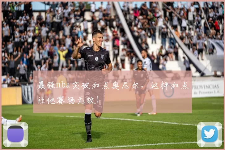 最强nba突破加点奥尼尔，这样加点让他赛场无敌！