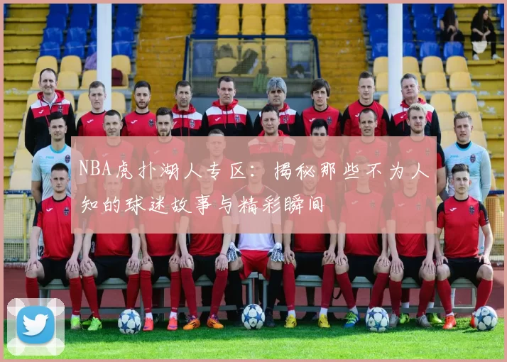 NBA虎扑湖人专区：揭秘那些不为人知的球迷故事与精彩瞬间